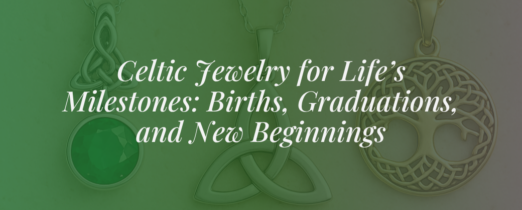 Celtic Jewelry for Life’s Milestones: Births, Graduations, and New Beginnings